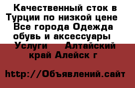 Качественный сток в Турции по низкой цене - Все города Одежда, обувь и аксессуары » Услуги   . Алтайский край,Алейск г.